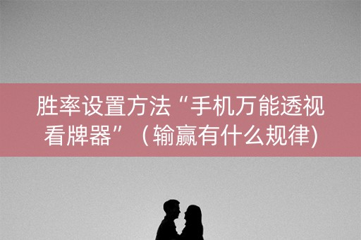 胜率设置方法“手机万能透视看牌器”（输赢有什么规律)
