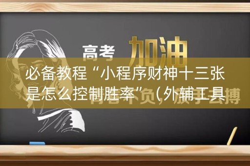 必备教程“小程序财神十三张是怎么控制胜率”（外辅工具)