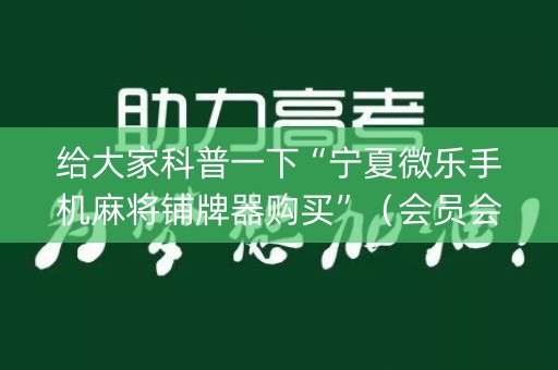 给大家科普一下“宁夏微乐手机麻将铺牌器购买”（会员会提高胜率吗)