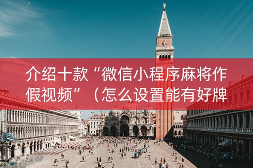 介绍十款“微信小程序麻将作假视频”（怎么设置能有好牌)