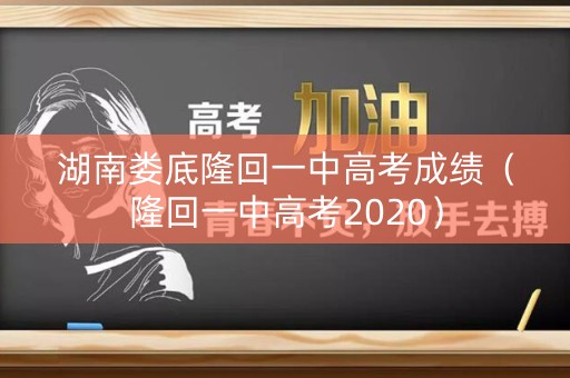 湖南娄底隆回一中高考成绩（隆回一中高考2020）