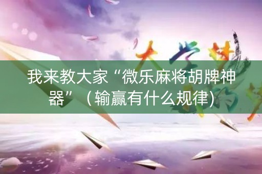 我来教大家“微乐麻将胡牌神器”（输赢有什么规律)