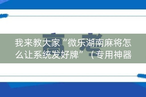 我来教大家“微乐湖南麻将怎么让系统发好牌”（专用神器)