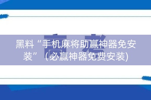 黑料“手机麻将助赢神器免安装”（必赢神器免费安装)
