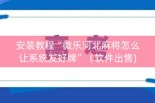 安装教程“微乐河北麻将怎么让系统发好牌”（软件出售)