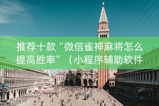 推荐十款“微信雀神麻将怎么提高胜率”（小程序辅助软件)