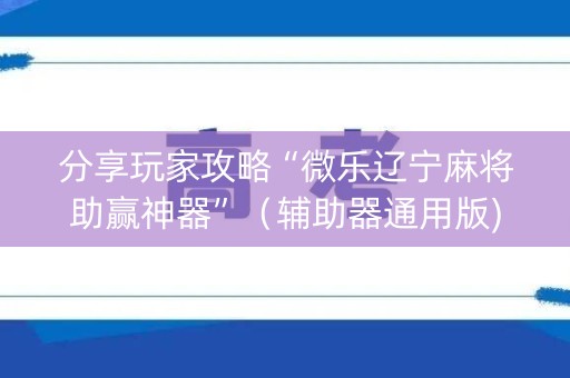 分享玩家攻略“微乐辽宁麻将助赢神器”（辅助器通用版)