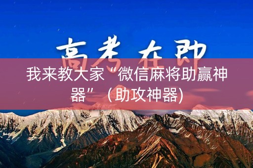 我来教大家“微信麻将助赢神器”（助攻神器)