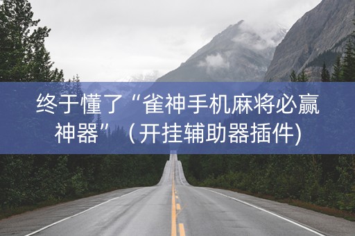 终于懂了“雀神手机麻将必赢神器”（开挂辅助器插件)
