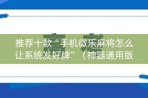 推荐十款“手机微乐麻将怎么让系统发好牌”（神器通用版)