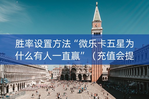 胜率设置方法“微乐卡五星为什么有人一直赢”（充值会提高胜率么)