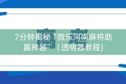 7分钟揭秘“微乐河南麻将助赢神器”（透明器教程)