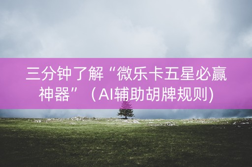 三分钟了解“微乐卡五星必赢神器”（AI辅助胡牌规则)