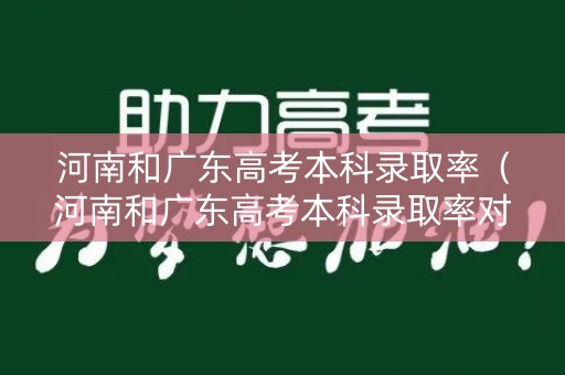 河南和广东高考本科录取率（河南和广东高考本科录取率对比）