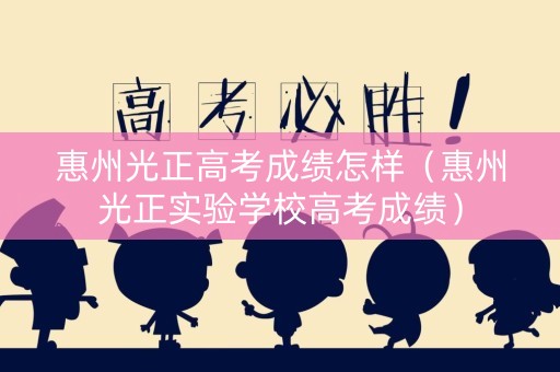 惠州光正高考成绩怎样（惠州光正实验学校高考成绩）