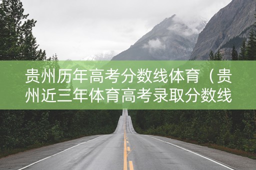 贵州历年高考分数线体育（贵州近三年体育高考录取分数线）