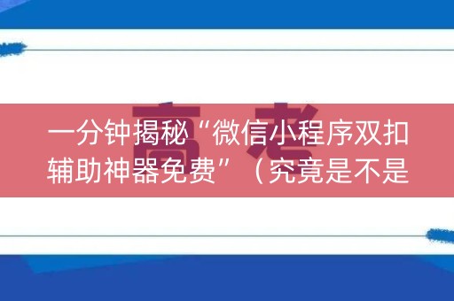 一分钟揭秘“微信小程序双扣辅助神器免费”（究竟是不是有挂)