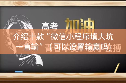 介绍十款“微信小程序填大坑一直输”（可以设置输赢吗)