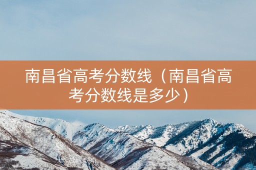 南昌省高考分数线（南昌省高考分数线是多少）