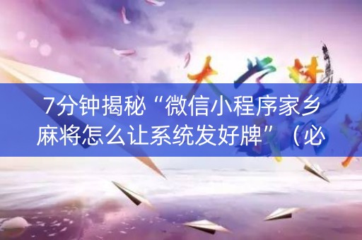 7分钟揭秘“微信小程序家乡麻将怎么让系统发好牌”（必赢神器辅助器)