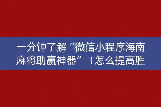 一分钟了解“微信小程序海南麻将助赢神器”（怎么提高胜率)