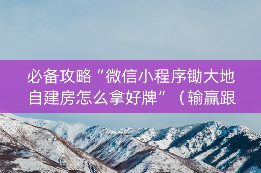 必备攻略“微信小程序锄大地自建房怎么拿好牌”（输赢跟id号有关系吗)