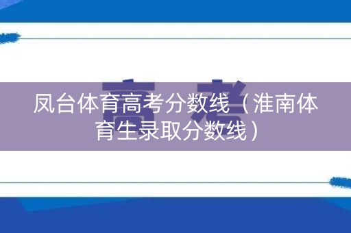 凤台体育高考分数线（淮南体育生录取分数线）