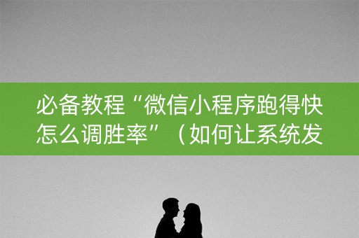 必备教程“微信小程序跑得快怎么调胜率”（如何让系统发好牌)