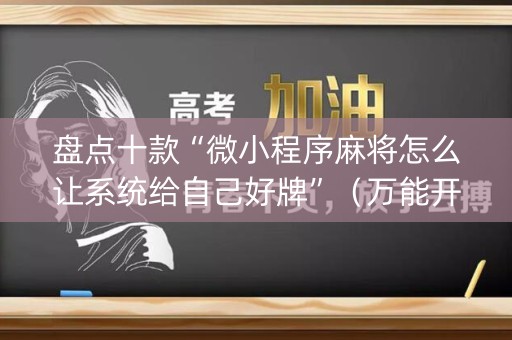 盘点十款“微小程序麻将怎么让系统给自己好牌”（万能开挂神器)