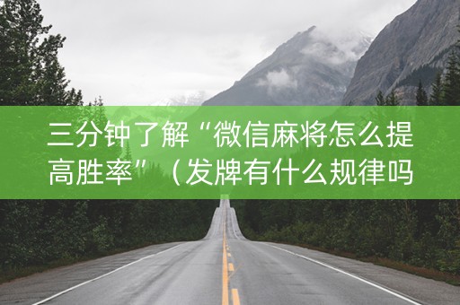 三分钟了解“微信麻将怎么提高胜率”（发牌有什么规律吗)