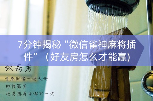 7分钟揭秘“微信雀神麻将插件”（好友房怎么才能赢)