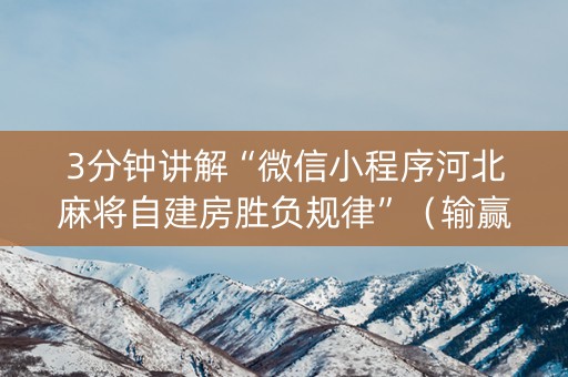 3分钟讲解“微信小程序河北麻将自建房胜负规律”（输赢跟id号有关系吗)