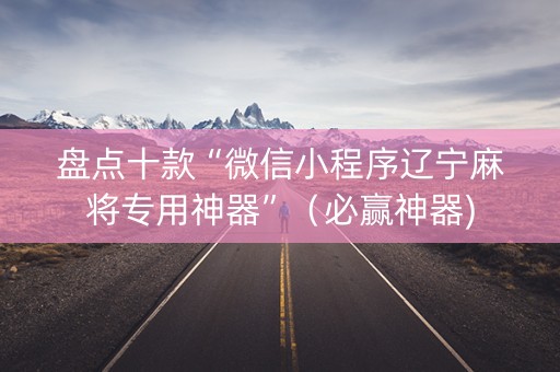 盘点十款“微信小程序辽宁麻将专用神器”（必赢神器)