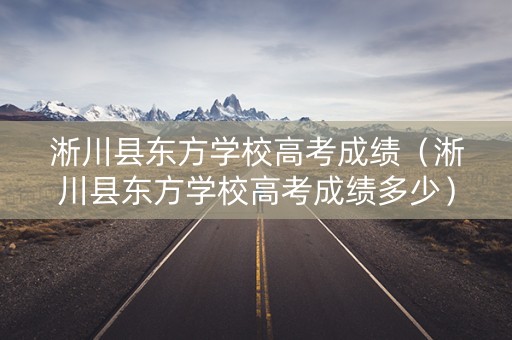 淅川县东方学校高考成绩（淅川县东方学校高考成绩多少）