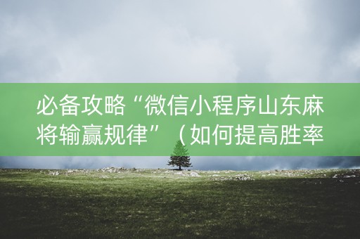 必备攻略“微信小程序山东麻将输赢规律”（如何提高胜率)