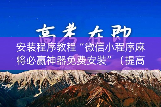 安装程序教程“微信小程序麻将必赢神器免费安装”（提高胜率软件)