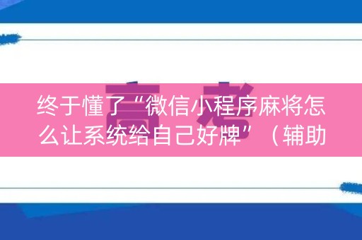 终于懂了“微信小程序麻将怎么让系统给自己好牌”（辅助挂发牌规律)
