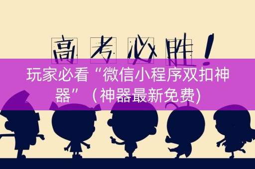 玩家必看“微信小程序双扣神器”（神器最新免费)