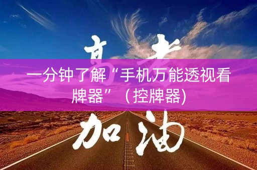 一分钟了解“手机万能透视看牌器”（控牌器)