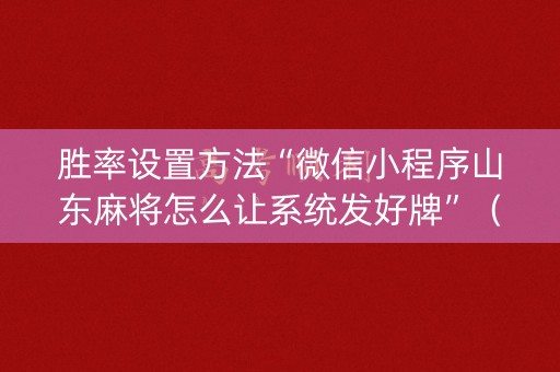 胜率设置方法“微信小程序山东麻将怎么让系统发好牌”（助赢神器)