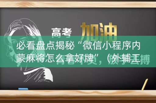 必看盘点揭秘“微信小程序内蒙麻将怎么拿好牌”（外辅工具)
