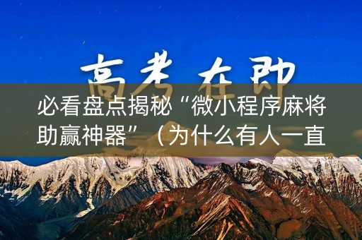 必看盘点揭秘“微小程序麻将助赢神器”（为什么有人一直赢)