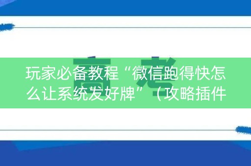 玩家必备教程“微信跑得快怎么让系统发好牌”（攻略插件)