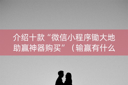 介绍十款“微信小程序锄大地助赢神器购买”（输赢有什么规律)