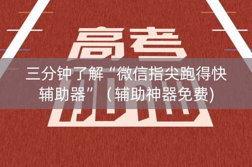 三分钟了解“微信指尖跑得快辅助器”（辅助神器免费)