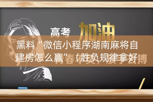 黑料“微信小程序湖南麻将自建房怎么赢”（胜负规律拿好牌)