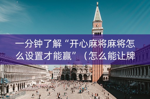 一分钟了解“开心麻将麻将怎么设置才能赢”（怎么能让牌好一点)