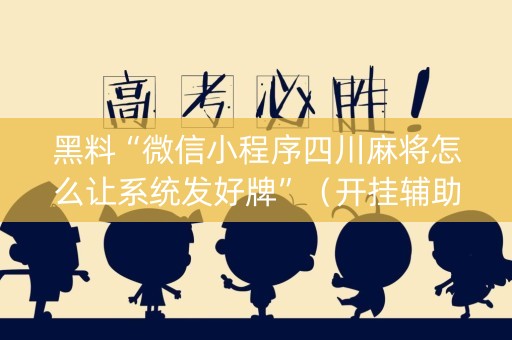 黑料“微信小程序四川麻将怎么让系统发好牌”（开挂辅助插件)
