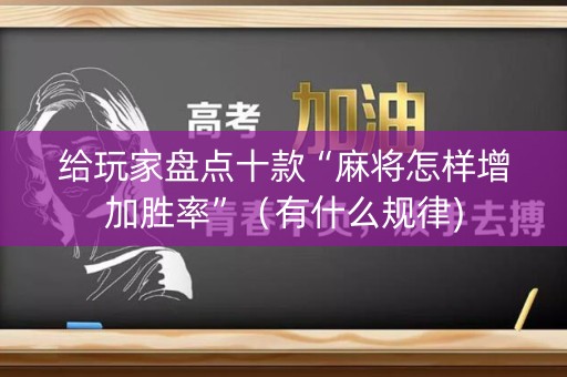 给玩家盘点十款“麻将怎样增加胜率”（有什么规律)