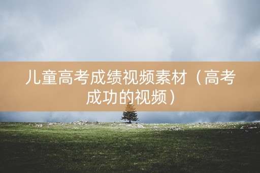 儿童高考成绩视频素材（高考成功的视频）
